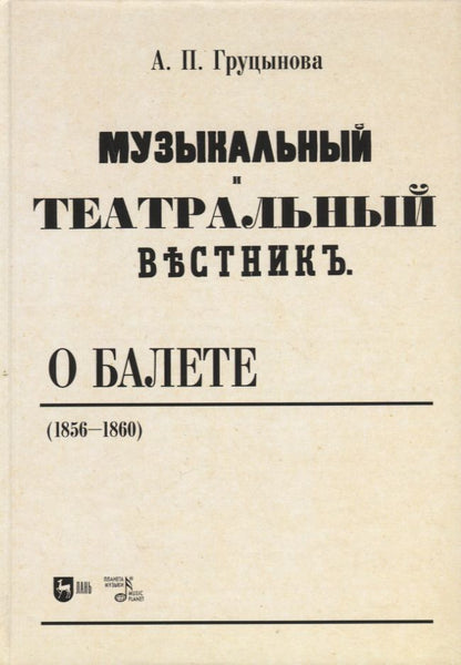 Обложка книги "Груцынова: Музыкальный и театральный вестник о балете (1856 1860). Учебное пособие"