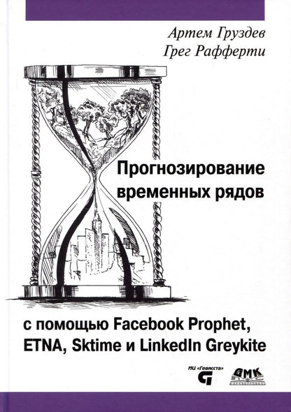 Обложка книги "Груздев, Рафферти: Прогнозирование временных рядов с помощью Facebook Prophet, ETNA, Sktime и Linkedin Greykite"