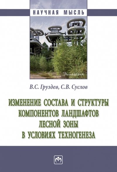 Обложка книги "Груздев, Суслов: Изменение состава и структуры компонентов ландшафтов лесной зоны в условиях техногенеза. Монография"