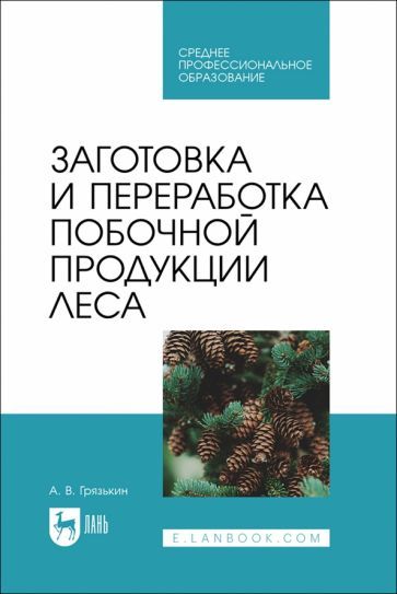 Обложка книги "Грязькин: Заготовка и переработка побочной продукции леса. Учебное пособие для СПО"