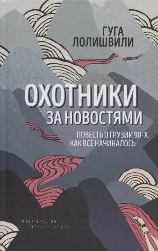 Обложка книги "Гуга Лолишвили: Охотники за новостями. Повесть о Грузии 90-х. Как все начиналось"
