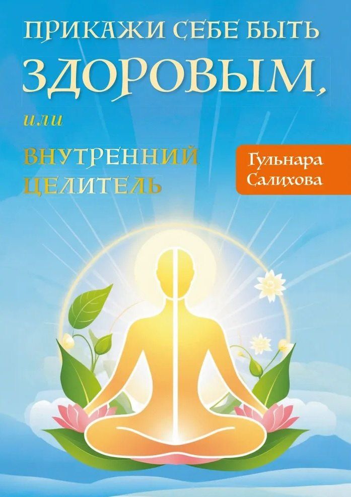 Обложка книги "Гульнара Салихова: Прикажи себе быть здоровым, или внутренний целитель"