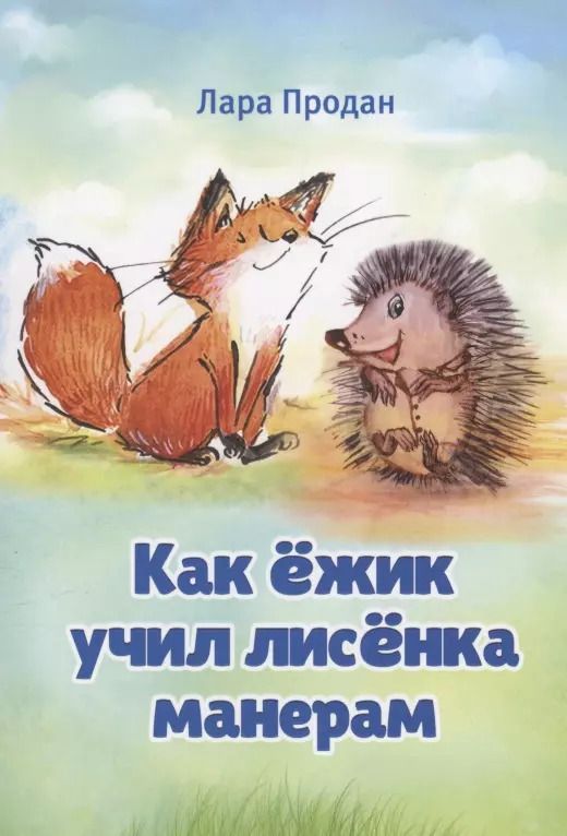 Обложка книги "Лара Продан: Как ёжик учил лисёнка манерам / How a smart hedgehog taught good manners to a little fox"