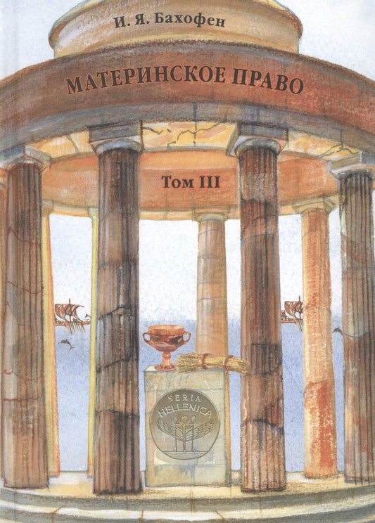Обложка книги "И. Бахофен: Материнское право. Исследование о гинекократии древнего мира в соответствии с ее религиозной и правовой природой. В трех томах. Том III"