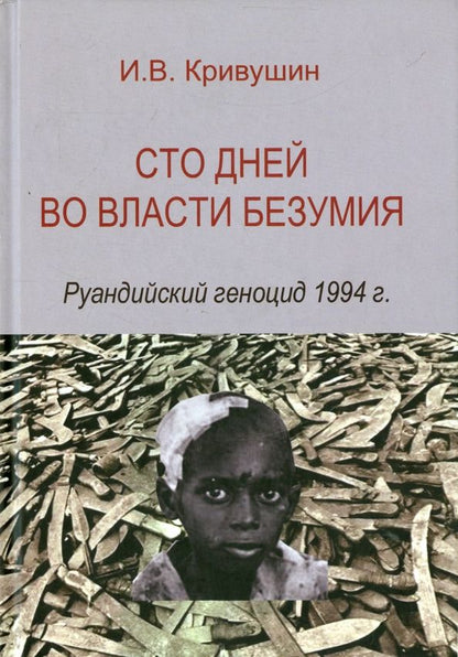 Обложка книги "И. Кривушин: Сто дней во власти безумия. Руандский геноцид 1994 г."