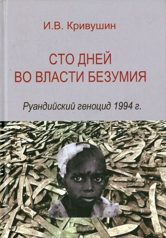 Обложка книги "И. Кривушин: Сто дней во власти безумия. Руандский геноцид 1994 г."