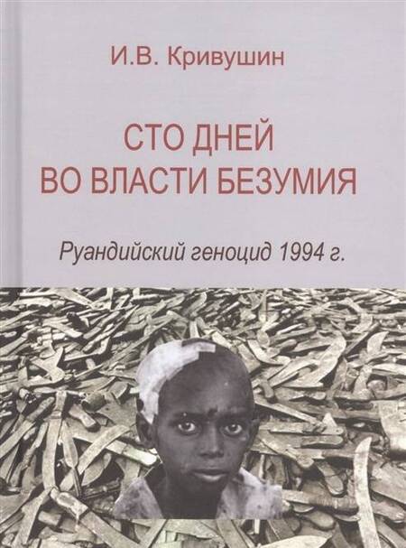 Фотография книги "И. Кривушин: Сто дней во власти безумия. Руандский геноцид 1994 г."