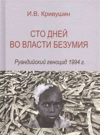 Фотография книги "И. Кривушин: Сто дней во власти безумия. Руандский геноцид 1994 г."