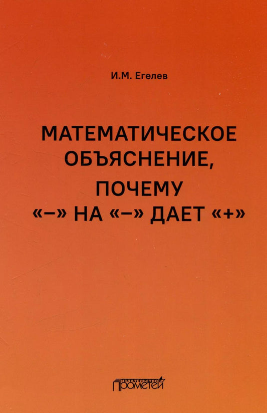 Обложка книги "И. Егелев: Математическое объяснение, почему «–» на «–» дает «+»: Методическое пособие"
