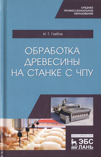 Обложка книги "И.Т. Глебов: Обработка древесины на станке с ЧПУ. Учебное пособие"