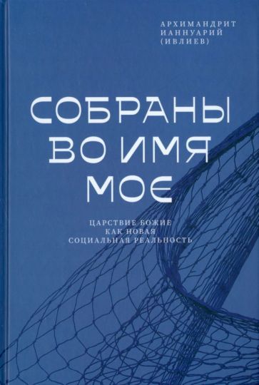 Обложка книги "Ианнуарий Архимандрит: Собраны во Имя Мое. Царствие Божие как новая социальная реальность"