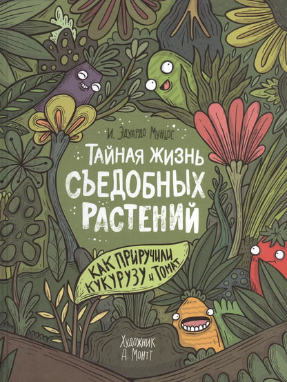 Обложка книги "Ибан Эдуардо: Тайная жизнь съедобных растений. Как приручили кукурузу и томат"