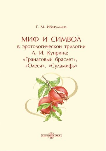 Обложка книги "Ибатуллина: Миф и символ в эротологической трилогии А. И. Куприна. Гранатовый браслет, Олеся, Суламифь"
