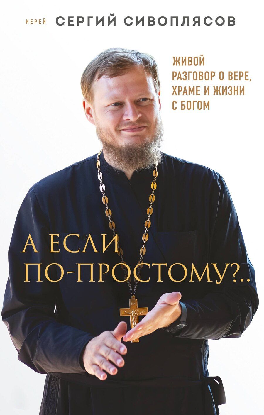 Обложка книги "Иерей Сергий: А если по-простому?.. Живой разговор о вере, храме и жизни с Богом"