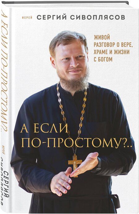 Фотография книги "Иерей Сергий: А если по-простому?.. Живой разговор о вере, храме и жизни с Богом"