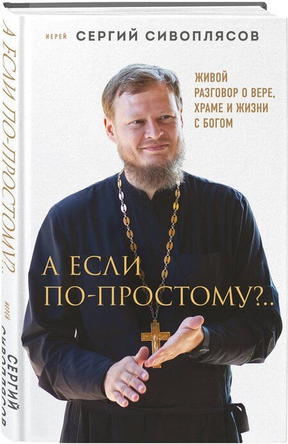 Фотография книги "Иерей Сергий: А если по-простому?.. Живой разговор о вере, храме и жизни с Богом"
