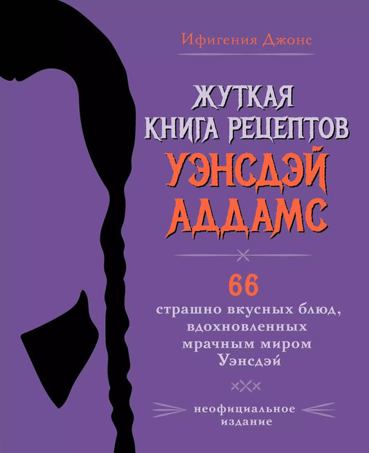Обложка книги "Ифигения Джонс: Жуткая книга рецептов Уэнсдэй Аддамс. Неофициальное издание"