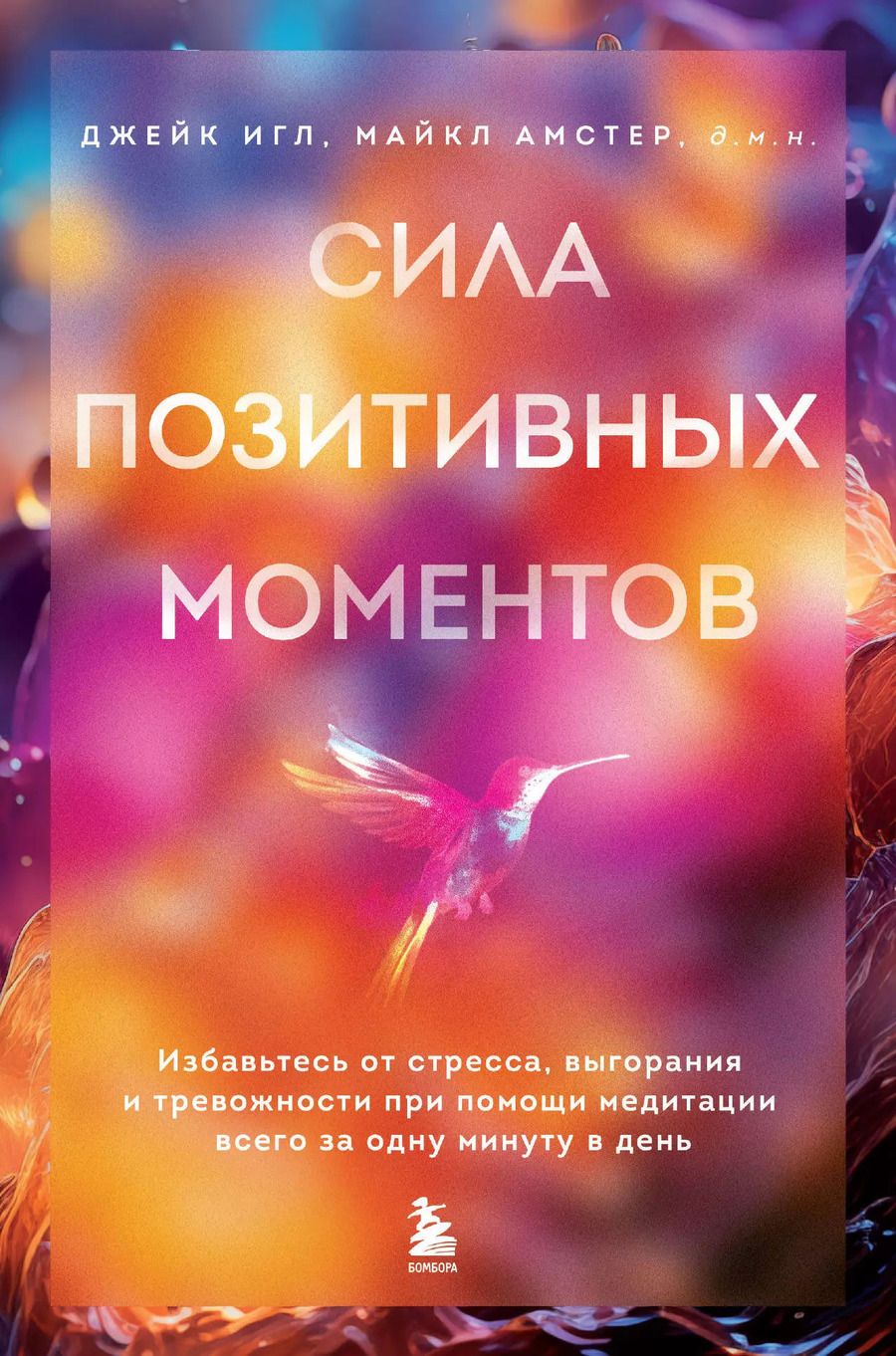 Обложка книги "Игл, Амстер: Сила позитивных моментов. Избавьтесь от стресса, выгорания и тревожности при помощи медитации всего за одну минуту в день"