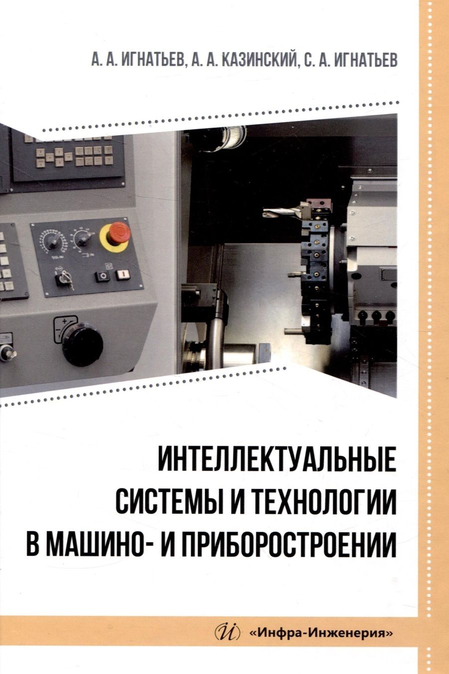Обложка книги "Игнатьев, Казинский, Игнатьев: Интеллектуальные системы и технологии в машино- и приборостроении. Учебное пособие"