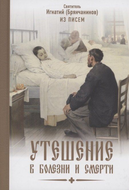 Обложка книги "Игнатий Брянчанинов: Утешение в болезни и смерти Избранное из писем Святитель Игнатий Брянчанинов"