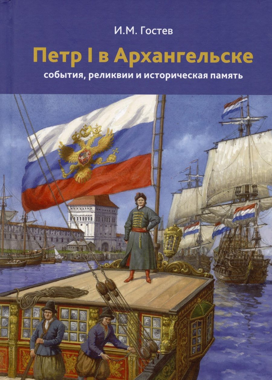 Обложка книги "Игорь Гостев: Петр 1 в Архангельске. События, реликвии и историческая память. К 350-летию"