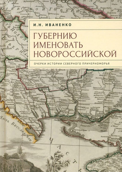 Обложка книги "Игорь Иваненко: Губернию именовать Новороссийской. Очерки истории Северного Причерноморья"