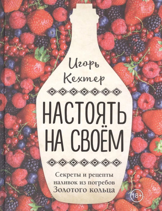 Обложка книги "Игорь Кехтер: Настоять на своем. Секреты и рецепты наливок из погребов Золотого кольца"