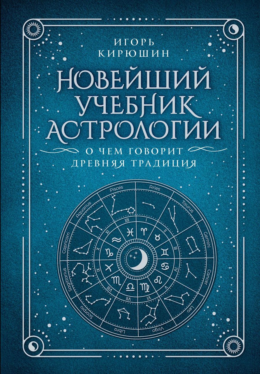 Обложка книги "Игорь Кирюшин: Новейший учебник астрологии. О чем говорит древняя традиция"