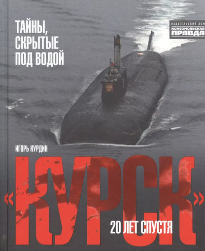 Обложка книги "Игорь Курдин: "Курск". 20 лет спустя. Тайны, скрытые под водой"