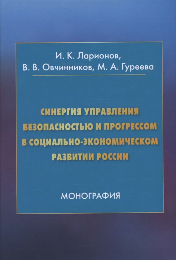 Обложка книги "Игорь Ларионов: Синергия управления безопасностью и прогрессом в социально-экономическом развитии России. Монография"