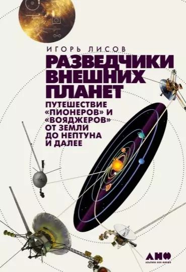 Обложка книги "Игорь Лисов: Разведчики внешних планет: путешествие "Пионеров" и "Вояджеров" от Земли до Нептуна и далее"