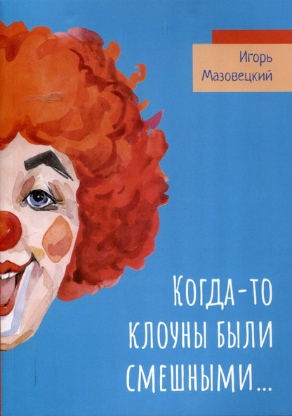 Обложка книги "Игорь Мазовецкий: Когда-то клоуны были смешными…"