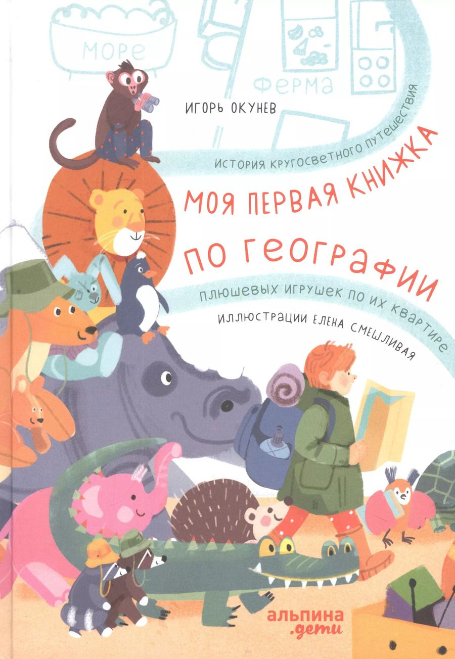 Обложка книги "Игорь Окунев: Моя первая книжка по географии История кругосветного путешествия плюшевых игрушек по их квартире"