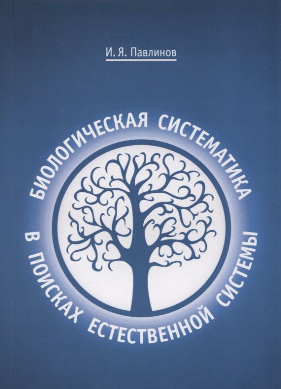 Обложка книги "Игорь Павлинов: Биологическая систематика: в поисках естественной системы"