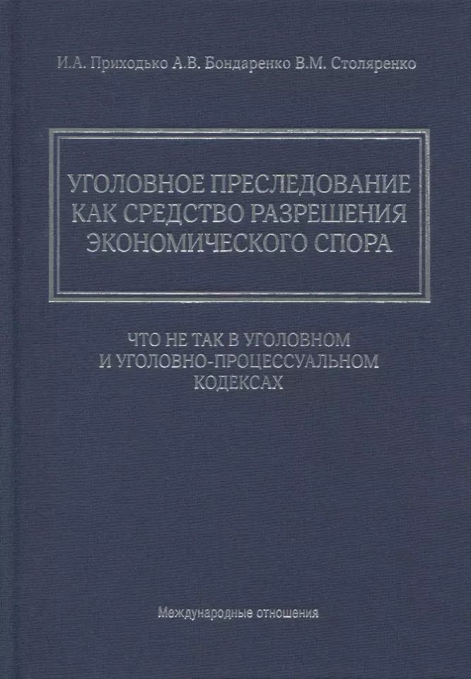 Обложка книги "Игорь Приходько: Уголовное преследование как средство разрешения экономического спора: что не так в Уголовном и Уголовно-процессуальном кодексах"