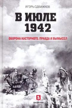 Обложка книги "Игорь Сдвижков: В июле 1942. Оборона Касторного. Правда и вымысел"