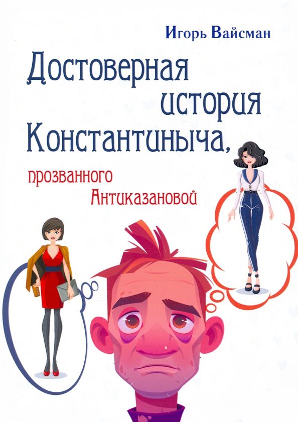 Обложка книги "Игорь Вайсман: Достоверная история Константиныча, прозванного Антиказановой"