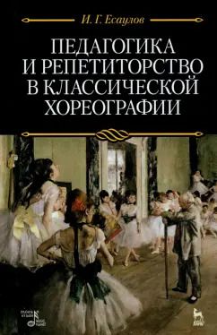 Обложка книги "Игорь Есаулов: Педагогика и репетиторство в классической хореографии. Учебник"
