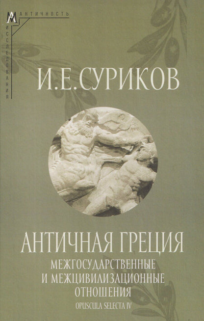 Обложка книги "Игорь Евгеньевич: Античная Греция: Межгосударственные и межцивилизационные отношения (Opuscula selecta IV)"