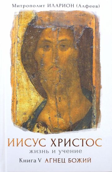 Обложка книги "Иларион Митрополит: Иисус Христос. Жизнь и учение. В 6-ти книгах. Книга 5. Агнец Божий"