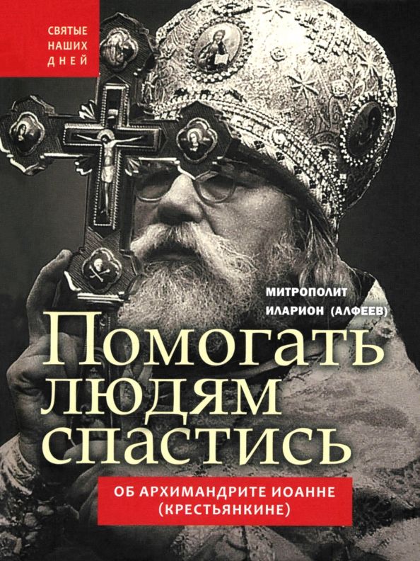 Обложка книги "Иларион Митрополит: Помогать людям спастись. Об архимандрите Иоанне (Крестьянкине)"