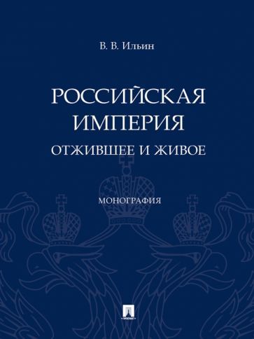 Обложка книги "Ильин: Российская империя. Отжившее и живое. Монография"