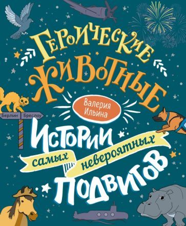 Обложка книги "Ильина: Героические животные. Истории самых невероятных подвигов"