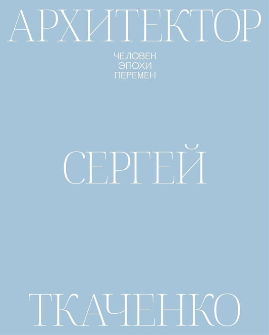 Обложка книги "Ильина, Петухова, Романова: Архитектор Сергей Ткаченко. Человек эпохи перемен"
