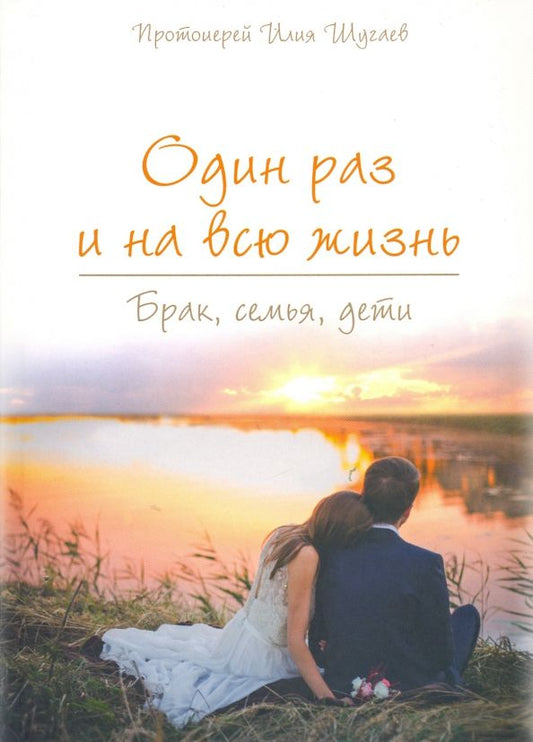 Обложка книги "Илия Протоиерей: Один раз и на всю жизнь. Брак, семья, дети"