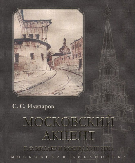 Обложка книги "Илизаров: Московский акцент. Г. Ф. Миллер и Москва XVIII века"
