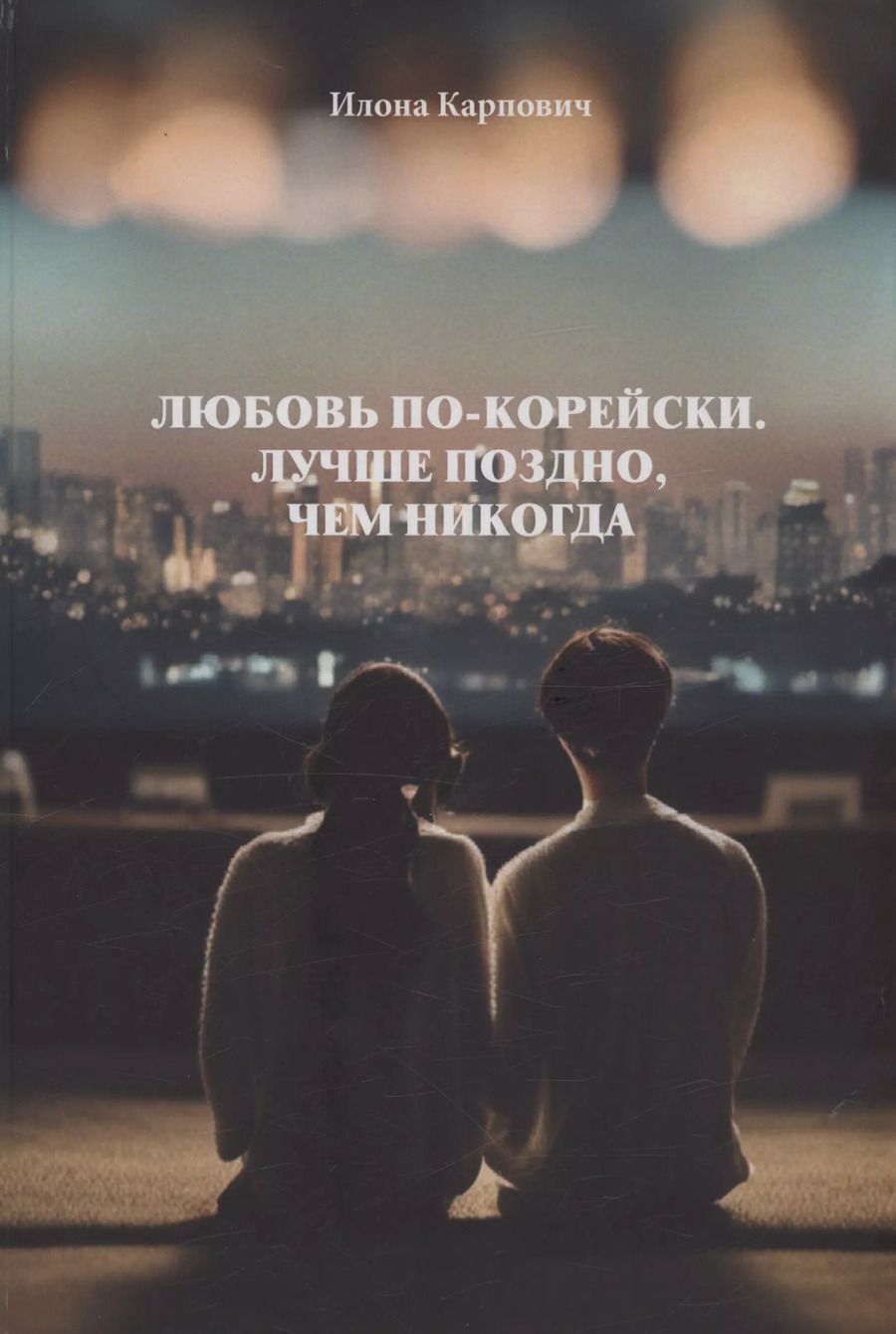 Обложка книги "Илона Карпович: Любовь по-корейски. Лучше поздно, чем никогда"