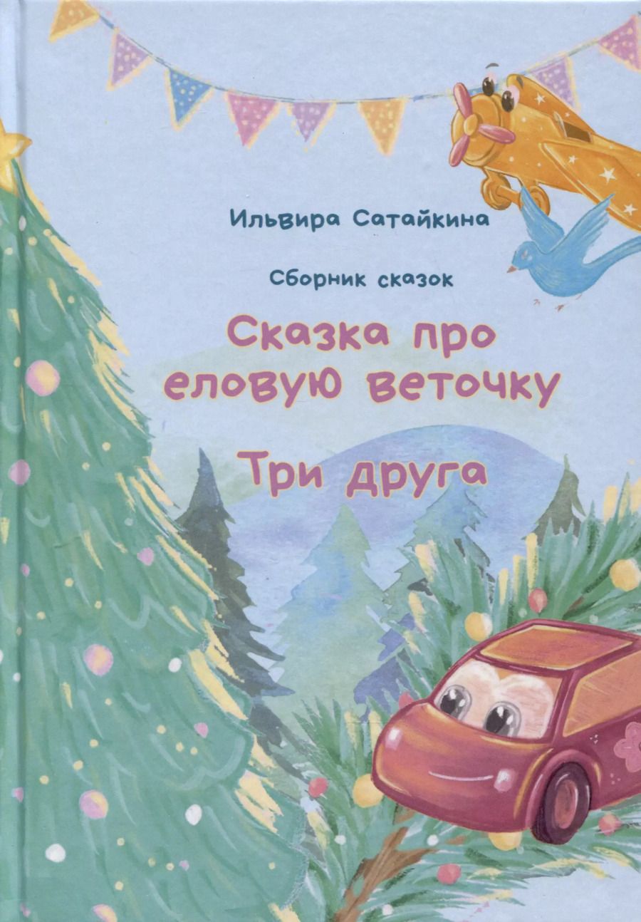 Обложка книги "Ильвира Сатайкина: Сборник сказок. "Сказка про еловую веточку". "Три друга""