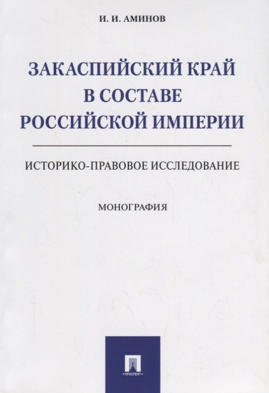 Обложка книги "Илья Аминов: Закаспийский край в составе Российской империи (историко-правовое исследование). Монография"