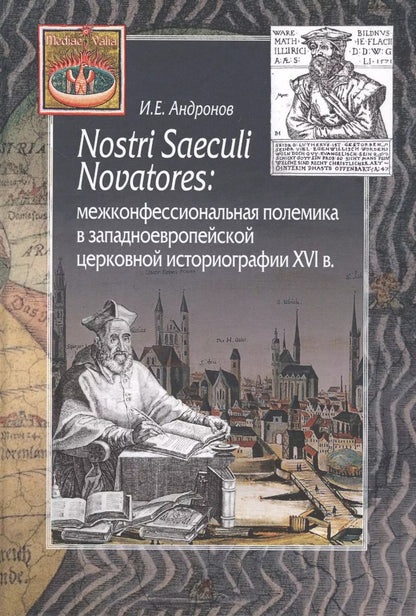 Обложка книги "Илья Андронов: Nostri Saeculi Novatores: межконфессиональная полемика  в западноевропейской церковной историографии XVI в."
